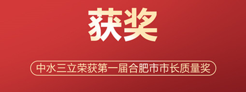 ?喜訊！中水三立榮獲第一屆合肥市市長質(zhì)量獎