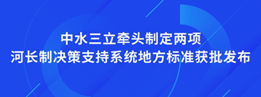 ?點(diǎn)贊！我司牽頭制定兩項(xiàng)河長制決策支持系統(tǒng)地方標(biāo)準(zhǔn)獲批發(fā)布