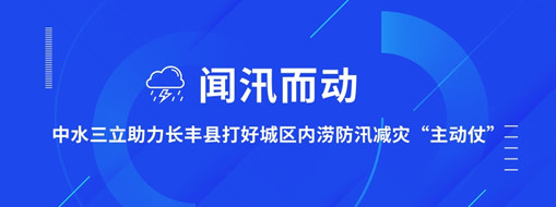 ?聞汛而動，中水三立助力長豐縣打好防汛減災(zāi)“主動仗”