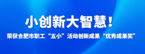 ?小創(chuàng)新大智慧！中水三立榮獲合肥市職工“五小”活動(dòng)創(chuàng)新成果“優(yōu)秀成果獎(jiǎng)”